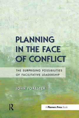 Planning in the Face of Conflict: The Surprising Possibilities of Facilitative Leadership - Forester, John