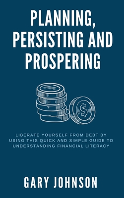 Planning, Persisting and Prospering: Liberate Yourself From Debt - Johnson, Gary K