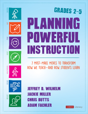 Planning Powerful Instruction, Grades 2-5: 7 Must-Make Moves to Transform How We Teach--And How Students Learn - Wilhelm, Jeffrey D D, and Miller, Jackie, and Butts, Christopher