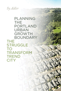 Planning the Portland Urban Growth Boundary: The Struggle to Transform Trend City