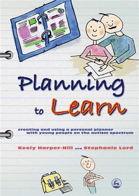 Planning to Learn: Creating and Using a Personal Planner with Young People on the Autism Spectrum - Harper-Hill, Keely, and Lord, Stephanie