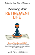 Planning Your Retirement Life - Secure Your Future NOW: A Woman's 8-Step Guide to Financial Freedom, Even if You Have No Money, No Time, and Don't Know Where to Start