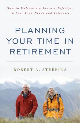 Planning Your Time in Retirement: How to Cultivate a Leisure Lifestyle to Suit Your Needs and Interests - Stebbins, Robert A.