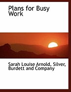 Plans for Busy Work - Arnold, Sarah Louise, and Silver, Burdett And Company (Creator)