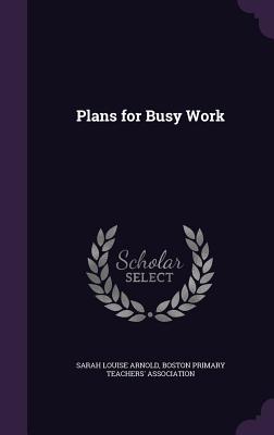 Plans for Busy Work - Arnold, Sarah Louise, and Boston Primary Teachers' Association (Creator)