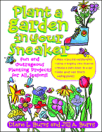 Plant a Garden in Your Sneaker!: Fun and Outrageous Planting Projects for All Seasons