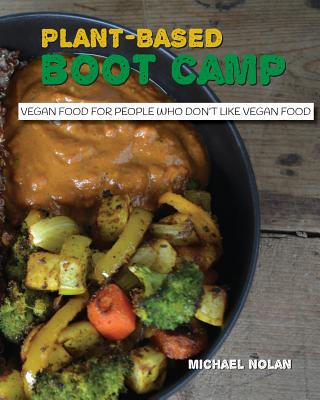 Plant-Based Boot Camp: Vegan food for people who don't like vegan food - Nolan, Michael