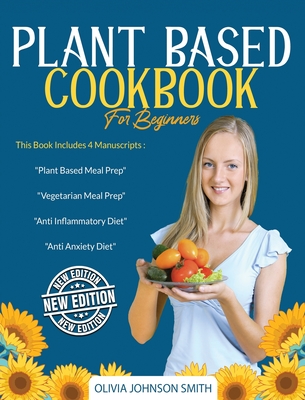 Plant Based Cookbook for Beginners: This Book Includes 4 Manuscripts: "Plant Based Meal Prep" + "Vegetarian Meal Prep" + "Anti Inflammatory Diet" + "Anti Anxiety Diet" - Johnson Smith, Olivia