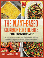 Plant-Based Cookbook for Students - Focus on Studying: The Best 120+ Recipes to Stay more CONCENTRATED and have more ENERGY! Maintain Perfect your Focus on Studying with many High-Protein Vegan and Vegetarian Meals!