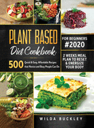 Plant Based Diet Cookbook for Beginners #2020: 500 Quick & Easy, Affordable Recipes that Novice and Busy People Can Do 2 Weeks Meal Plan to Reset and Energize Your Body: 500 Quick & Easy, Affordable Recipes that Novice and Busy People Can Do 2 Weeks...