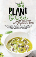 Plant Based Diet Cookbook for Beginners 2021: The Complete Guide to Plant Based Foods for Healthy Weight Loss with Quick, Easy & Delicious Recipes