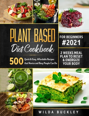 Plant Based Diet Cookbook for Beginners: 500 Quick & Easy, Affordable Recipes that Novice and Busy People Can Do - 2 Weeks Meal Plan to Reset and Energize Your Body - Buckley, Wilda