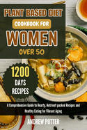 Plant Based Diet Cookbook for Women Over 50: A Comprehensive Guide to Hearty, Nutrient-packed Recipes and Healthy Eating for Vibrant Aging
