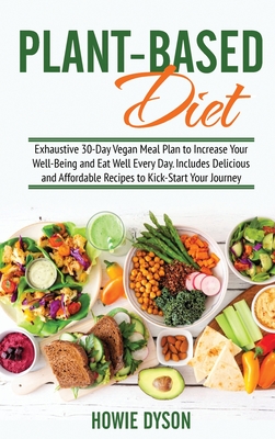 Plant-Based Diet: Exhaustive 30-Day Vegan Meal Plan to Increase Your Well-Being and Eat Well Every Day. Includes Delicious and Affordable Recipes to Kick-Start Your Journey - Dyson, Howie