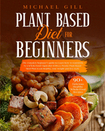 Plant Based Diet For Beginners: The Complete Beginner's Guide To Learn How To Transition To A Whole-Food Vegan Diet With A 21-Day Plant-Based Meal Plan To Eat Healthy, Lose Weight And Live Well