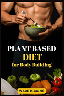 Plant Based Diet for Body Building: Achieve Strength, Endurance, and Peak Performance with Plant-Powered Nutrition (2024 Beginner Guide)