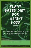 Plant Based Diet for Weight Loss: 100+ Recipes And Food List For Quick Weight Loss