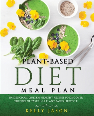 Plant-Based Diet Meal Plan: 101 Delicious, Quick and Healthy Recipes to Discover The Way of Taste in a Plant-Based Lifestyle - Jason, Kelly