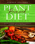 Plant Based Diet Meal Plan: Your Guide to Clean Eating: Tasty Meal Recipes