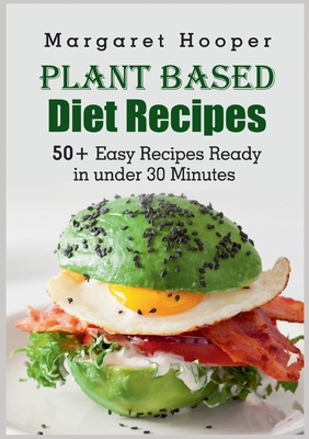 Plant Based Diet Recipes: 50+ Easy Recipes Ready in under 30 Minutes - Hooper, Margaret