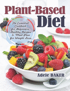 Plant-Based Diet: The Essential Cookbook for Beginners. Healthy Recipes & Meal Plan for Weight Loss. (Plant Based Recipes, whole foods diet, diet plans meals, vegan recipes, plant-based for beginners)