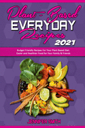 Plant Based Everyday Recipes 2021: Budget Friendly Recipes For Your Plant Based Diet. Easier and Healthier Food for Your Family & Friends