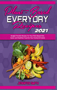 Plant Based Everyday Recipes 2021: Budget Friendly Recipes For Your Plant Based Diet. Easier and Healthier Food for Your Family & Friends