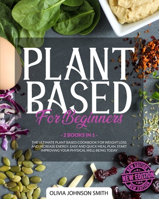 Plant Based for Beginners - [ 2 Books in 1 ] - This Cookbook Includes Many Healthy Detox Recipes (Paperback Version - English Edition): The Ultimate Plant Based Book for Weight Loss and Increase Energy - Easy and Quick Meal Plan - Start Improving Your PH - Dr Olivia Johnson Smith