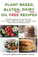 Plant Based, Gluten Free, Dairy Free, Oil Free Recipes: Healthy Meals for Gut Health, Liver Detox, Mental Health, Weight Loss, Clear Skin & Inflammation