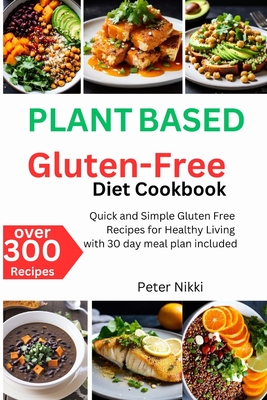 Plant-Based Gluten-Free Diet Cookbook: Over 300 Quick and Simple Gluten Free Recipes for Healthy Living with 30 day meal plan included - Nikki, Peter