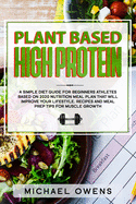 Plant Based High Protein: A Simple Diet guide for Beginners Athletes, based on 2020 nutrition Meal Plan that will improve your Lifestyle. Recipes and Meal Prep tips for Muscle Growth