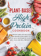 Plant-Based High Protein Cookbook: Nutrition Guide with Delicious, Quick & Easy Recipes. Good Habits to Change Your Life with The Power of Plant Based Meal Plan and Meal Preparation.