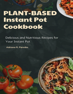 Plant-Based Instant Pot Cookbook: Delicious and Nutritious Recipes for Your Instant Pot