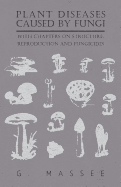 Plant Diseases Caused by Fungi - With Chapters on Structure, Reproduction and Fungicides