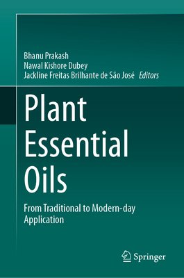 Plant Essential Oils: From Traditional to Modern-day Application - Prakash, Bhanu (Editor), and Dubey, Nawal Kishore (Editor), and Freitas Brilhante de So Jos, Jackline (Editor)