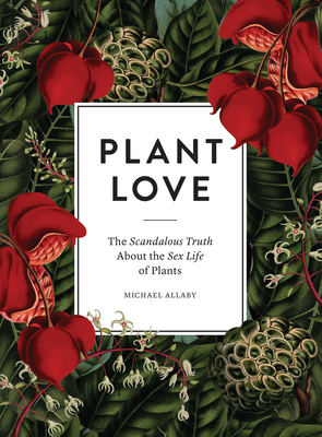 Plant Love: The Scandalous Truth About the Sex Life of Plants - Allaby, Michael