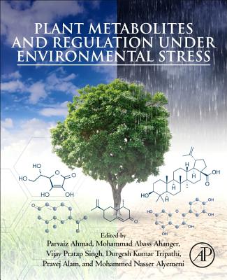 Plant Metabolites and Regulation under Environmental Stress - Ahmad, Parvaiz (Editor), and Abass Ahanger, Mohammad (Editor), and Singh, Vijay Pratap (Editor)