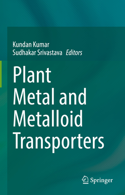 Plant Metal and Metalloid Transporters - Kumar, Kundan (Editor), and Srivastava, Sudhakar (Editor)