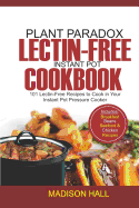 Plant Paradox Lectin-Free Instant Pot Cookbook: 101 Lectin-free Recipes to Cook in Your Instant Pot Pressure Cooker