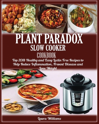 Plant Paradox Slow Cooker Cookbook: Top 2018 Healthy and Easy Lectin Free Recipes to Help Reduce Inflammation, Prevent Disease and Lose Weight - Williams, Laura