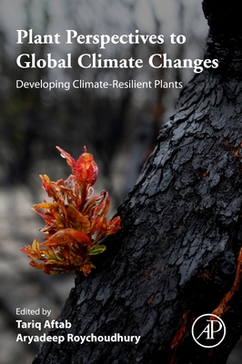 Plant Perspectives to Global Climate Changes: Developing Climate-Resilient Plants - Aftab, Tariq (Editor), and Roychoudhury, Aryadeep (Editor)