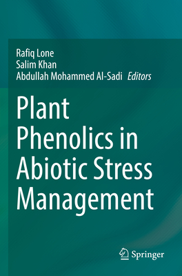 Plant Phenolics in Abiotic Stress Management - Lone, Rafiq (Editor), and Khan, Salim (Editor), and Mohammed Al-Sadi, Abdullah (Editor)