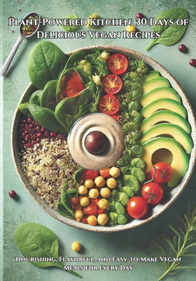 Plant-Powered Kitchen: 30 Days of Delicious Vegan Recipes: Nourishing, Flavorful, and Easy-to-Make Vegan Meals for Every Day - Malik, Ash