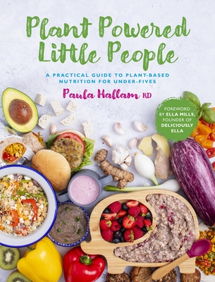 Plant Powered Little People: A practical guide to plant-based nutrition for under-fives - Hallam RD, Paula