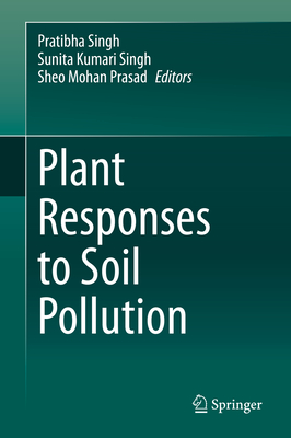 Plant Responses to Soil Pollution - Singh, Pratibha (Editor), and Singh, Sunita Kumari (Editor), and Prasad, Sheo Mohan (Editor)
