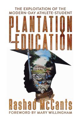 Plantation Education: The Exploitation of the Modern-Day Athlete-Student - McCants, Rashad, and Willingham, Mary (Foreword by)