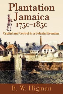 Plantation Jamaica, 1750-1850: Capital and Control in a Colonial Economy - Higman, B W, Professor