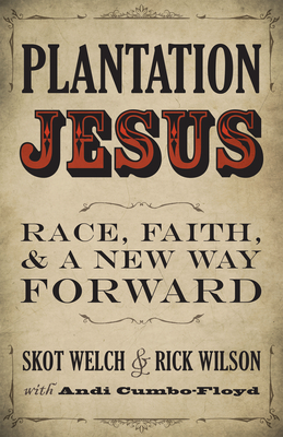 Plantation Jesus: Race, Faith, and a New Way Forward - Welch, Skot, and Wilson, Rick, and Cumbo-Floyd, Andi (Contributions by)