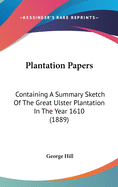 Plantation Papers: Containing A Summary Sketch Of The Great Ulster Plantation In The Year 1610 (1889)