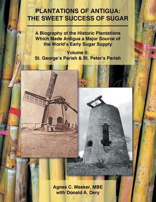 Plantations of Antigua: the Sweet Success of Sugar (Volume 2): A Biography of the Historic Plantations Which Made Antigua a Major Source of the World's Early Sugar Supply - Meeker Mbe, Agnes C, and Dery, Donald A